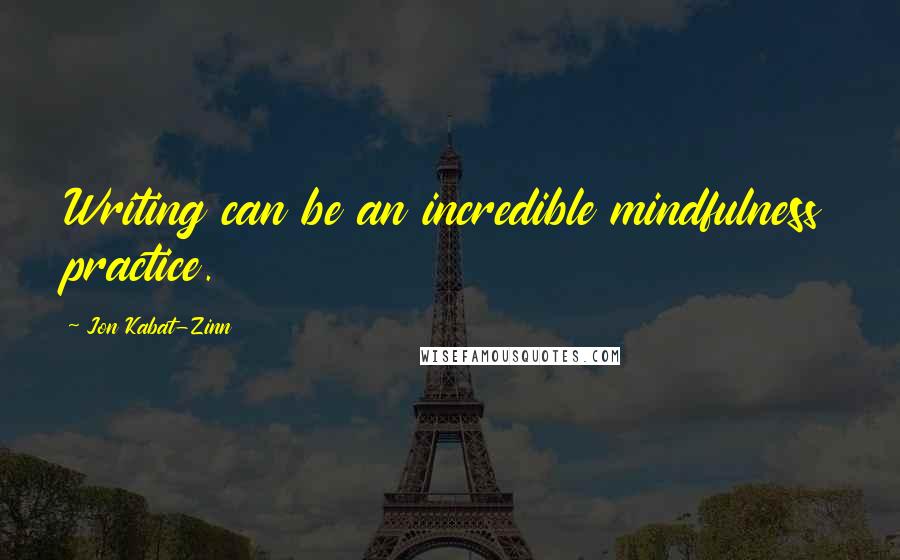 Jon Kabat-Zinn Quotes: Writing can be an incredible mindfulness practice.