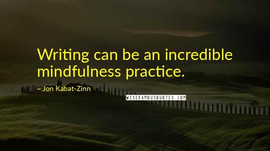 Jon Kabat-Zinn Quotes: Writing can be an incredible mindfulness practice.