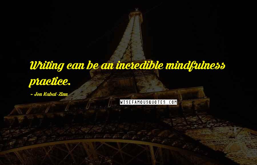 Jon Kabat-Zinn Quotes: Writing can be an incredible mindfulness practice.