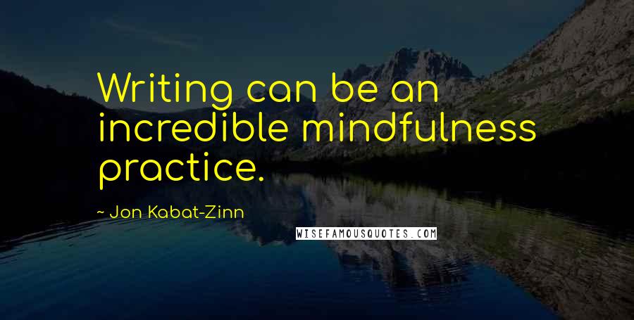Jon Kabat-Zinn Quotes: Writing can be an incredible mindfulness practice.