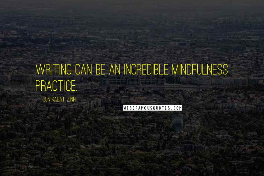 Jon Kabat-Zinn Quotes: Writing can be an incredible mindfulness practice.