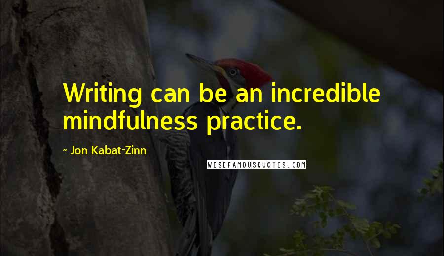 Jon Kabat-Zinn Quotes: Writing can be an incredible mindfulness practice.