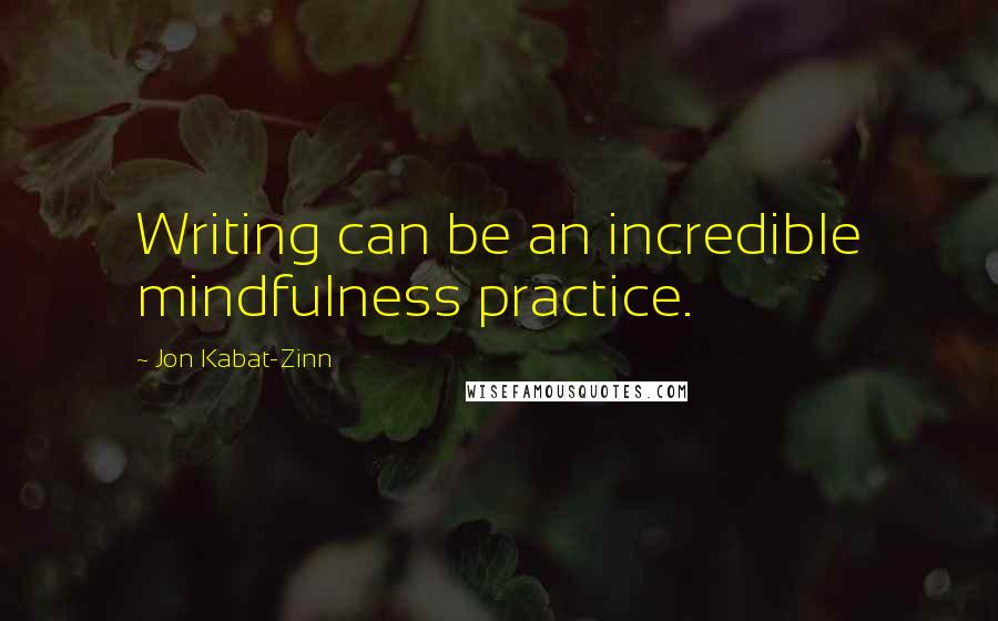 Jon Kabat-Zinn Quotes: Writing can be an incredible mindfulness practice.