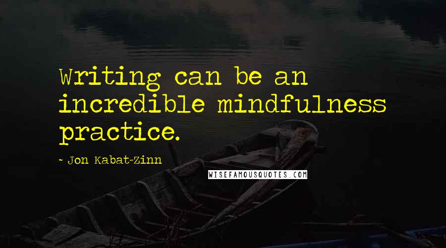 Jon Kabat-Zinn Quotes: Writing can be an incredible mindfulness practice.