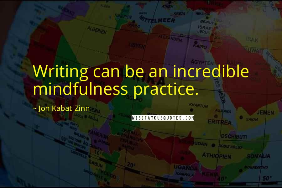 Jon Kabat-Zinn Quotes: Writing can be an incredible mindfulness practice.