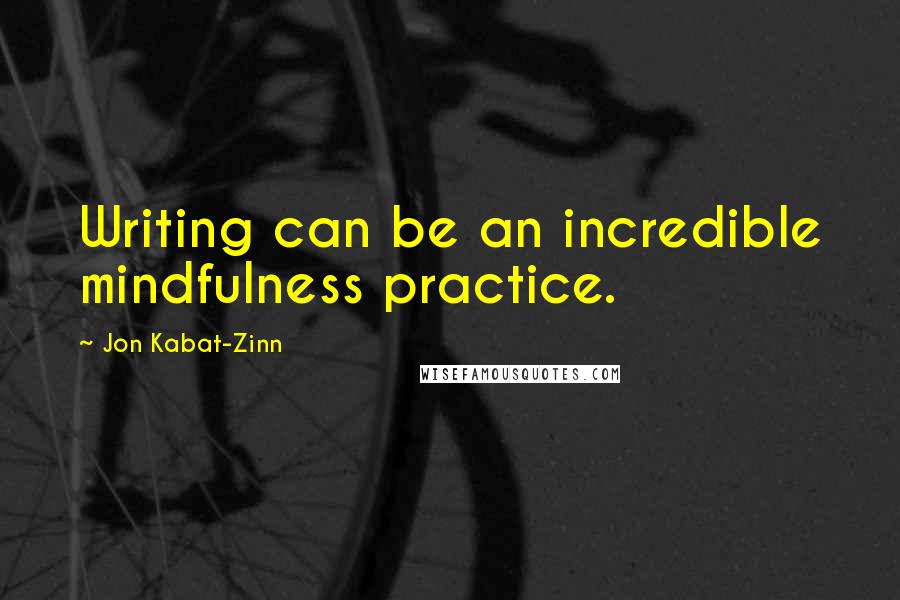 Jon Kabat-Zinn Quotes: Writing can be an incredible mindfulness practice.