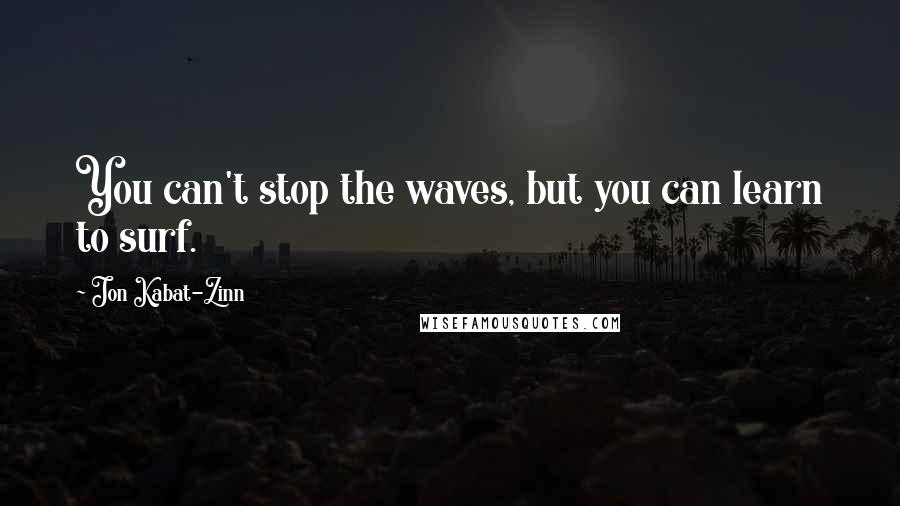 Jon Kabat-Zinn Quotes: You can't stop the waves, but you can learn to surf.