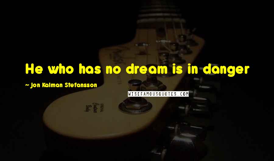 Jon Kalman Stefansson Quotes: He who has no dream is in danger