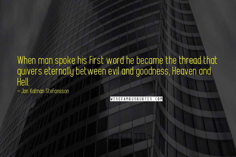 Jon Kalman Stefansson Quotes: When man spoke his first word he became the thread that quivers eternally between evil and goodness, Heaven and Hell.