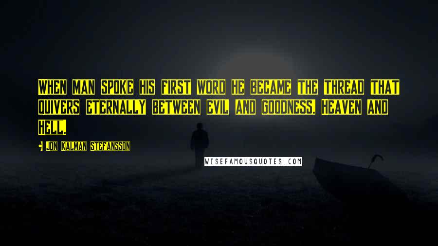 Jon Kalman Stefansson Quotes: When man spoke his first word he became the thread that quivers eternally between evil and goodness, Heaven and Hell.