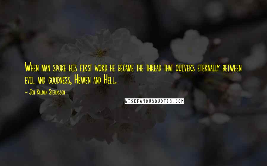 Jon Kalman Stefansson Quotes: When man spoke his first word he became the thread that quivers eternally between evil and goodness, Heaven and Hell.