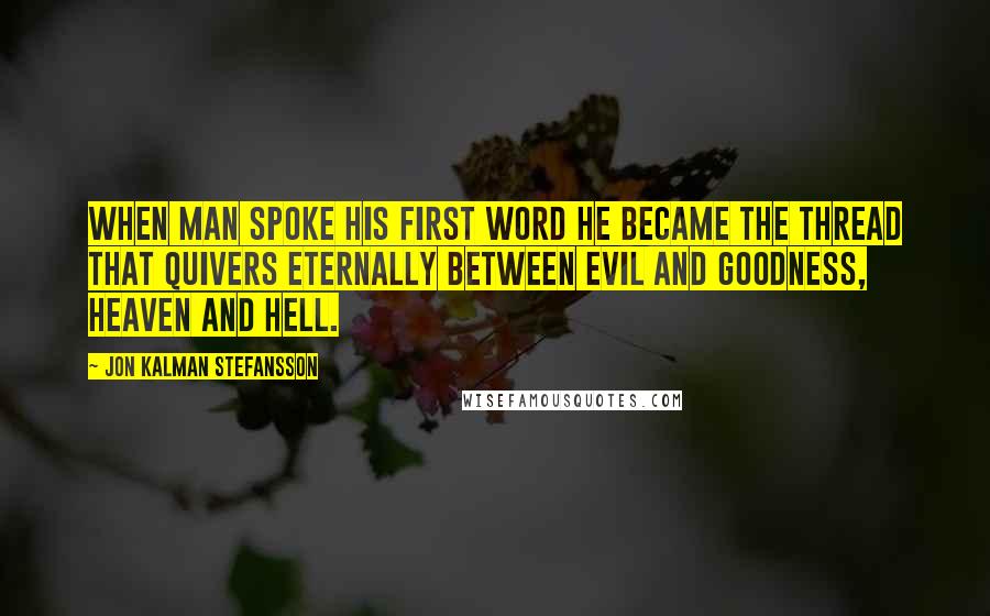 Jon Kalman Stefansson Quotes: When man spoke his first word he became the thread that quivers eternally between evil and goodness, Heaven and Hell.