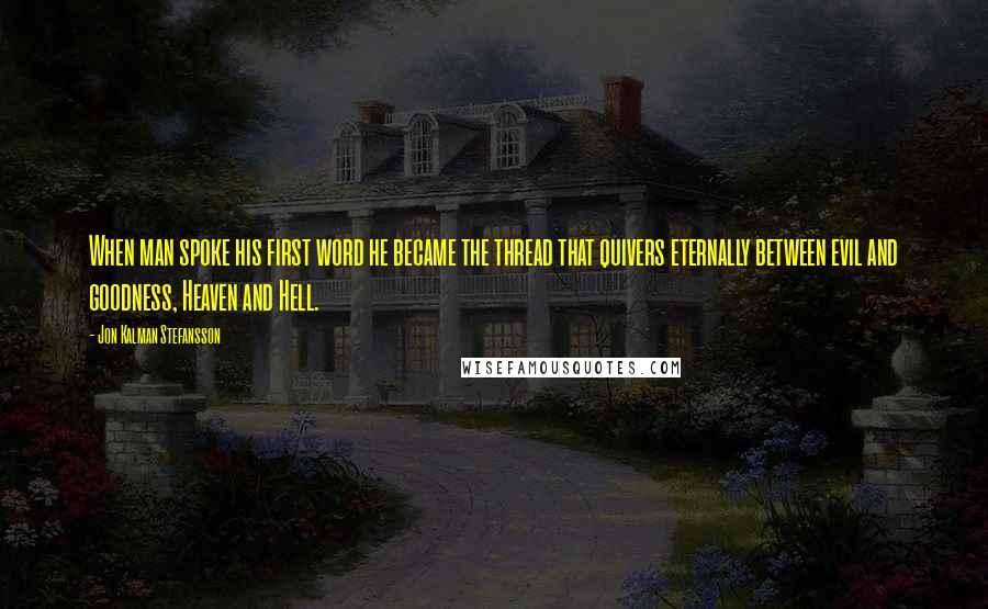 Jon Kalman Stefansson Quotes: When man spoke his first word he became the thread that quivers eternally between evil and goodness, Heaven and Hell.