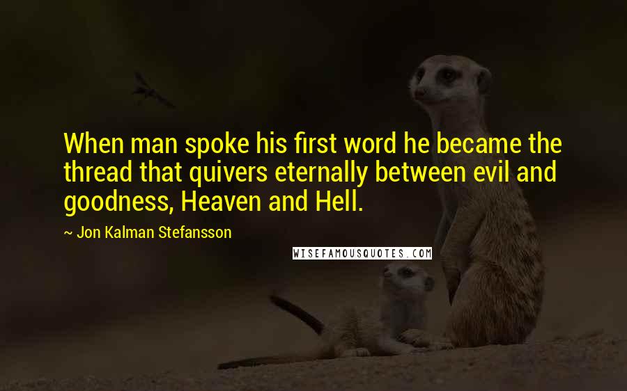 Jon Kalman Stefansson Quotes: When man spoke his first word he became the thread that quivers eternally between evil and goodness, Heaven and Hell.