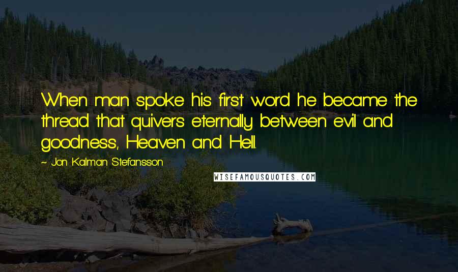 Jon Kalman Stefansson Quotes: When man spoke his first word he became the thread that quivers eternally between evil and goodness, Heaven and Hell.