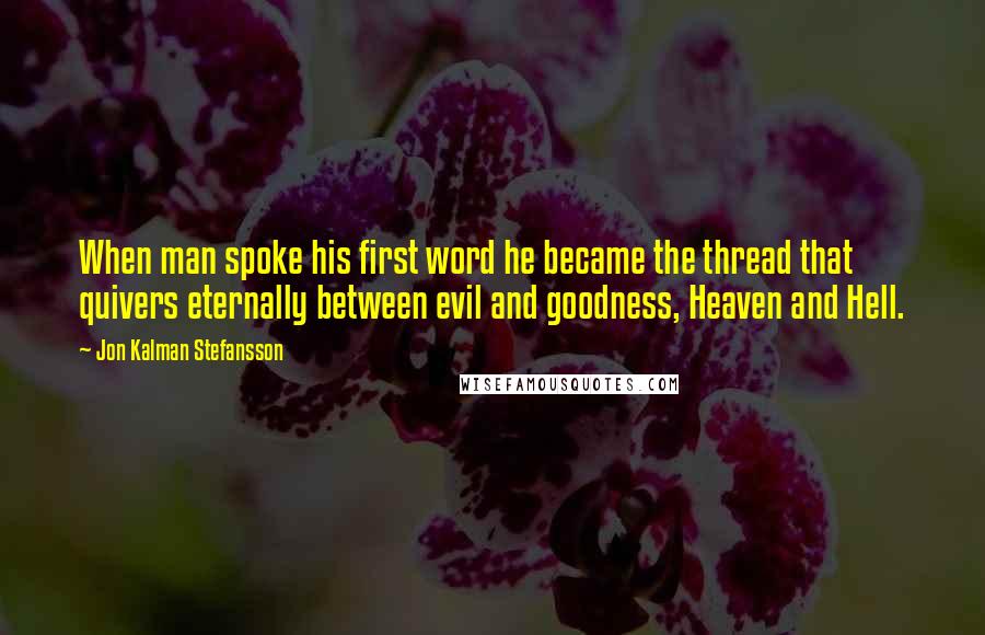 Jon Kalman Stefansson Quotes: When man spoke his first word he became the thread that quivers eternally between evil and goodness, Heaven and Hell.