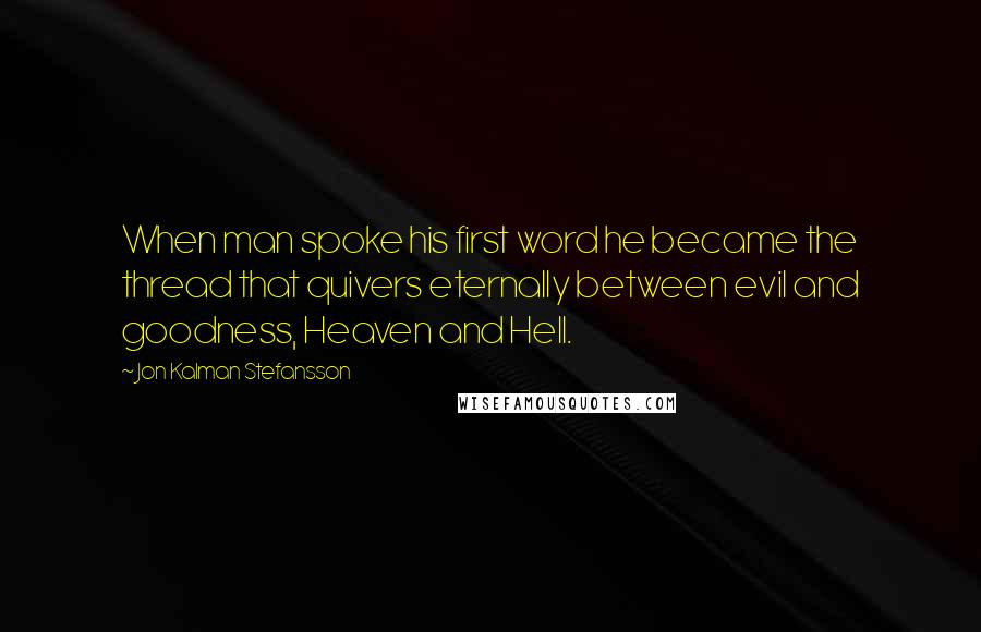 Jon Kalman Stefansson Quotes: When man spoke his first word he became the thread that quivers eternally between evil and goodness, Heaven and Hell.