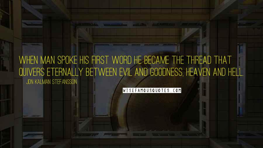 Jon Kalman Stefansson Quotes: When man spoke his first word he became the thread that quivers eternally between evil and goodness, Heaven and Hell.