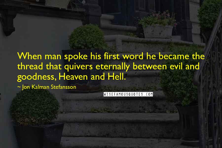 Jon Kalman Stefansson Quotes: When man spoke his first word he became the thread that quivers eternally between evil and goodness, Heaven and Hell.