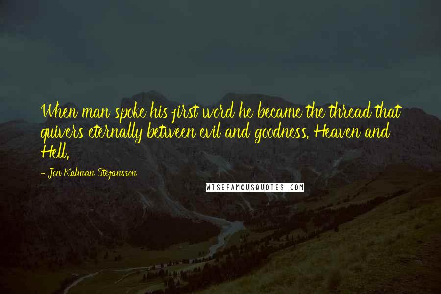 Jon Kalman Stefansson Quotes: When man spoke his first word he became the thread that quivers eternally between evil and goodness, Heaven and Hell.