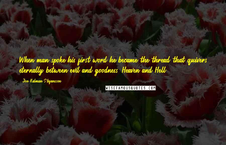 Jon Kalman Stefansson Quotes: When man spoke his first word he became the thread that quivers eternally between evil and goodness, Heaven and Hell.