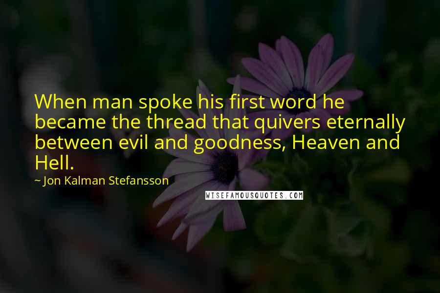 Jon Kalman Stefansson Quotes: When man spoke his first word he became the thread that quivers eternally between evil and goodness, Heaven and Hell.