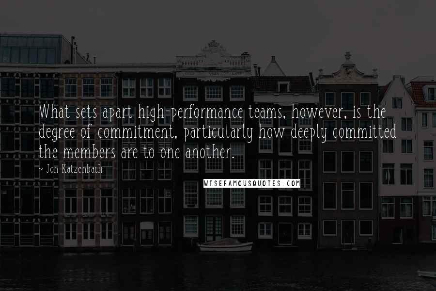 Jon Katzenbach Quotes: What sets apart high-performance teams, however, is the degree of commitment, particularly how deeply committed the members are to one another.