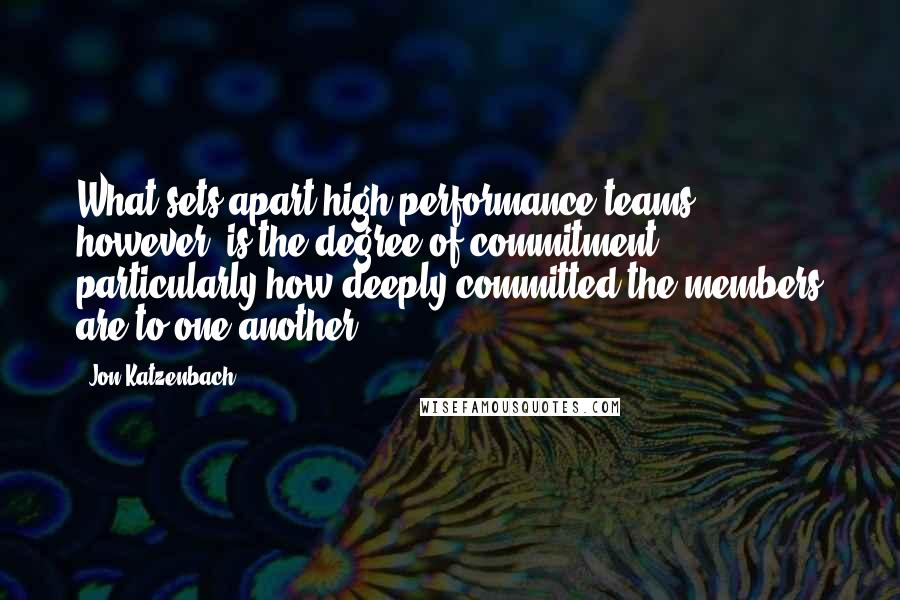 Jon Katzenbach Quotes: What sets apart high-performance teams, however, is the degree of commitment, particularly how deeply committed the members are to one another.