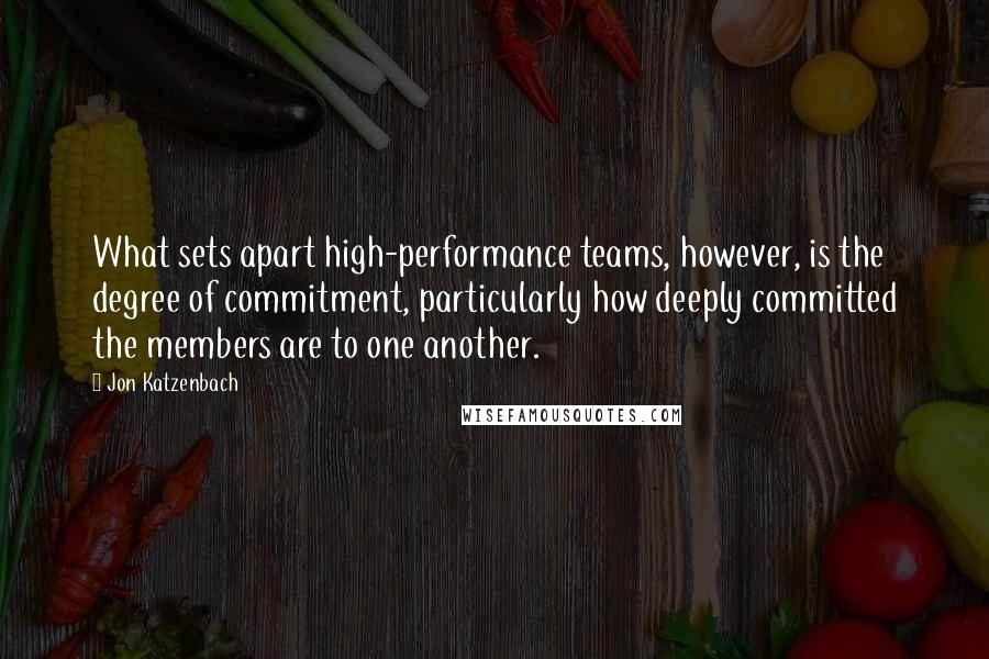 Jon Katzenbach Quotes: What sets apart high-performance teams, however, is the degree of commitment, particularly how deeply committed the members are to one another.