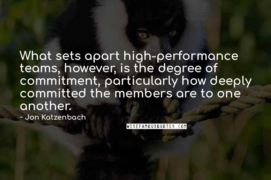 Jon Katzenbach Quotes: What sets apart high-performance teams, however, is the degree of commitment, particularly how deeply committed the members are to one another.