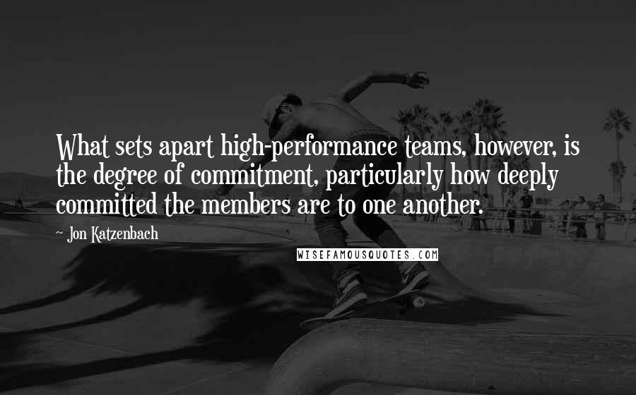 Jon Katzenbach Quotes: What sets apart high-performance teams, however, is the degree of commitment, particularly how deeply committed the members are to one another.