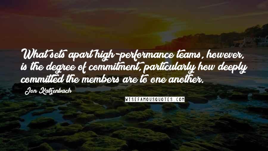 Jon Katzenbach Quotes: What sets apart high-performance teams, however, is the degree of commitment, particularly how deeply committed the members are to one another.