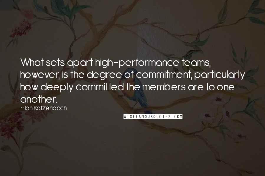 Jon Katzenbach Quotes: What sets apart high-performance teams, however, is the degree of commitment, particularly how deeply committed the members are to one another.