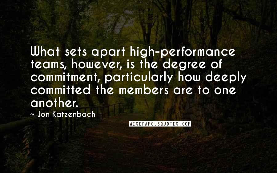 Jon Katzenbach Quotes: What sets apart high-performance teams, however, is the degree of commitment, particularly how deeply committed the members are to one another.