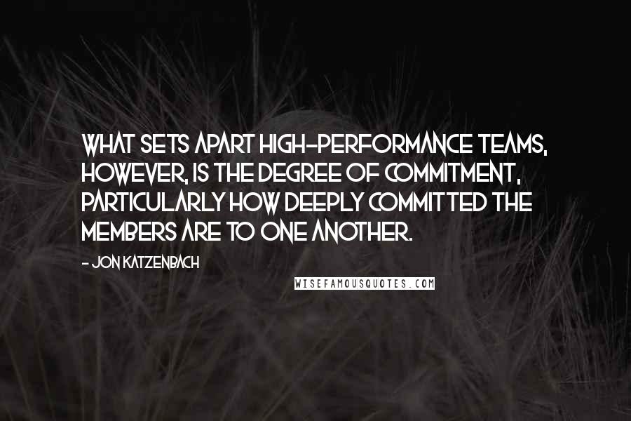 Jon Katzenbach Quotes: What sets apart high-performance teams, however, is the degree of commitment, particularly how deeply committed the members are to one another.