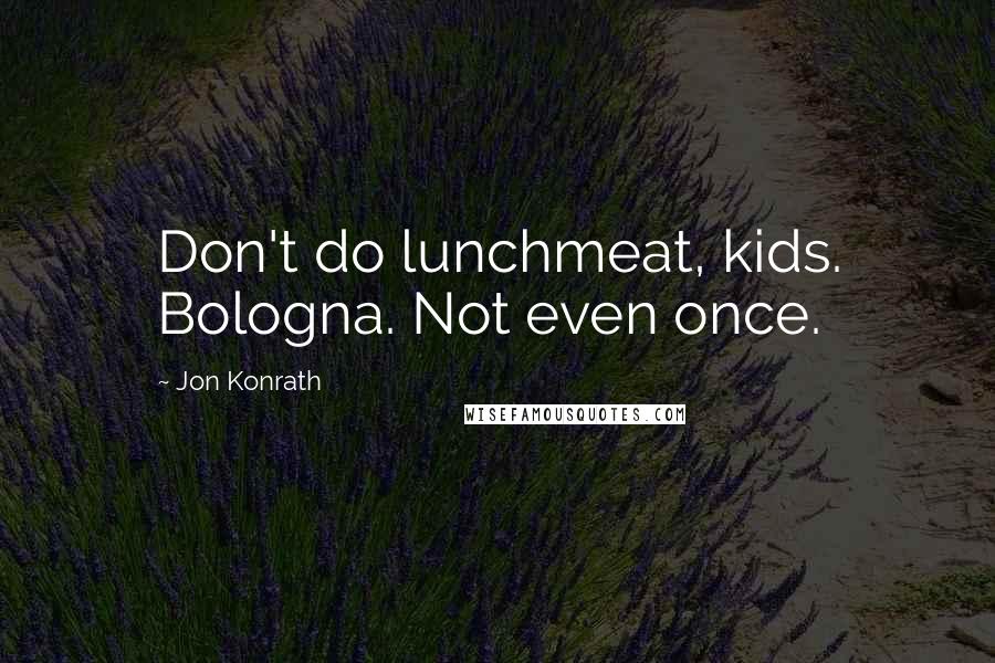 Jon Konrath Quotes: Don't do lunchmeat, kids. Bologna. Not even once.