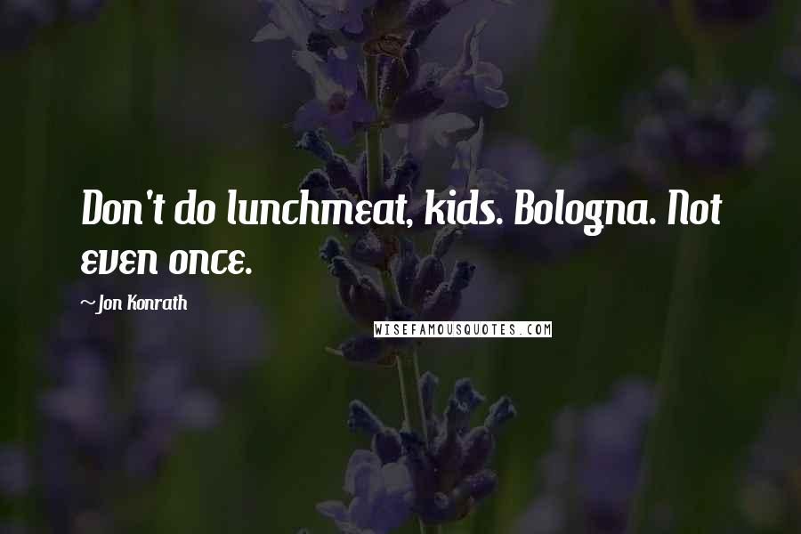 Jon Konrath Quotes: Don't do lunchmeat, kids. Bologna. Not even once.