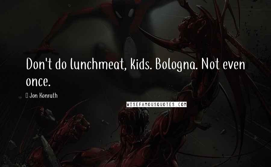 Jon Konrath Quotes: Don't do lunchmeat, kids. Bologna. Not even once.