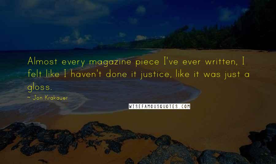 Jon Krakauer Quotes: Almost every magazine piece I've ever written, I felt like I haven't done it justice, like it was just a gloss.