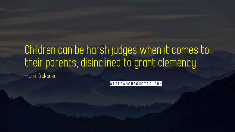 Jon Krakauer Quotes: Children can be harsh judges when it comes to their parents, disinclined to grant clemency.