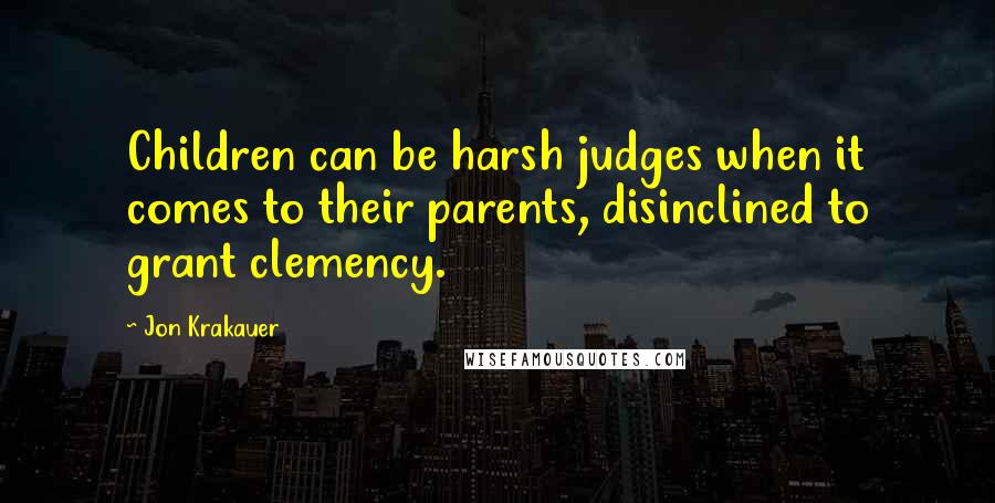 Jon Krakauer Quotes: Children can be harsh judges when it comes to their parents, disinclined to grant clemency.
