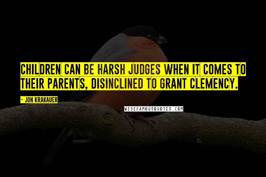 Jon Krakauer Quotes: Children can be harsh judges when it comes to their parents, disinclined to grant clemency.