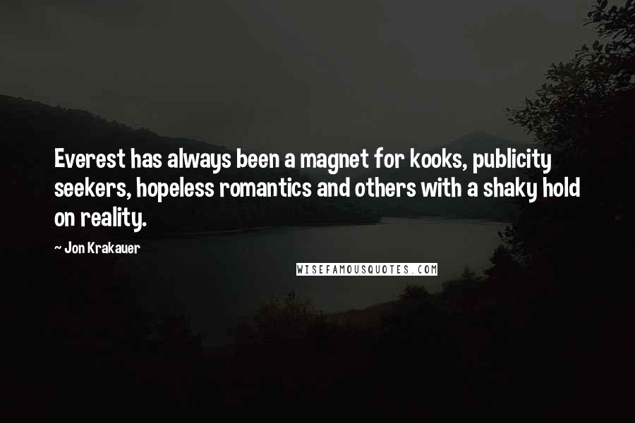 Jon Krakauer Quotes: Everest has always been a magnet for kooks, publicity seekers, hopeless romantics and others with a shaky hold on reality.