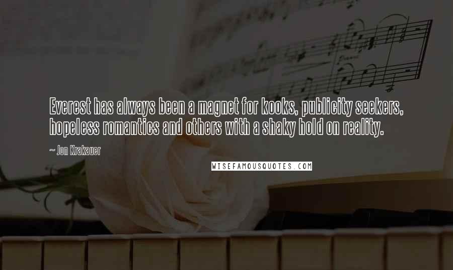 Jon Krakauer Quotes: Everest has always been a magnet for kooks, publicity seekers, hopeless romantics and others with a shaky hold on reality.