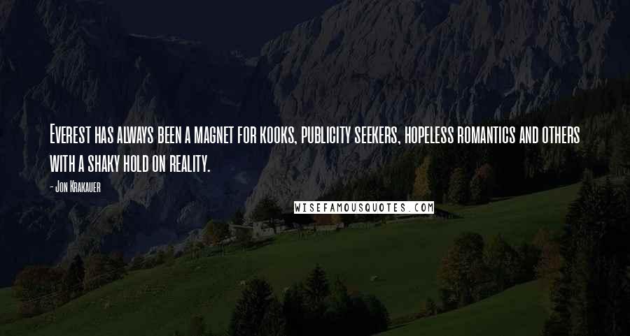 Jon Krakauer Quotes: Everest has always been a magnet for kooks, publicity seekers, hopeless romantics and others with a shaky hold on reality.