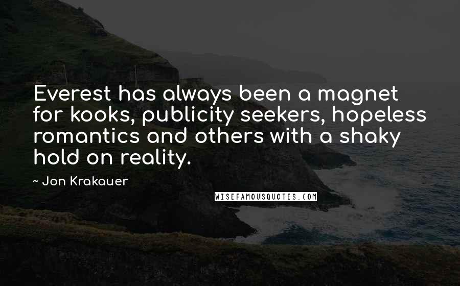 Jon Krakauer Quotes: Everest has always been a magnet for kooks, publicity seekers, hopeless romantics and others with a shaky hold on reality.