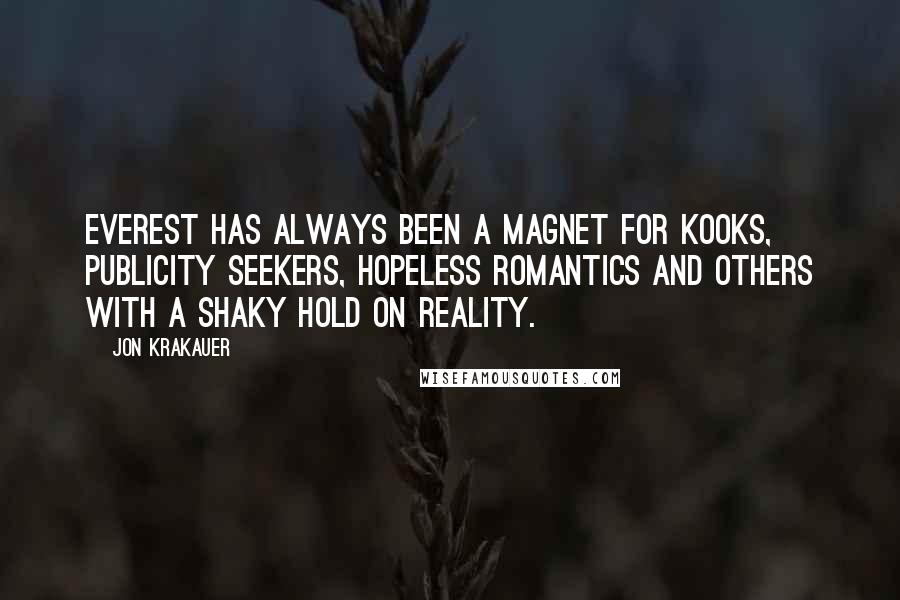 Jon Krakauer Quotes: Everest has always been a magnet for kooks, publicity seekers, hopeless romantics and others with a shaky hold on reality.