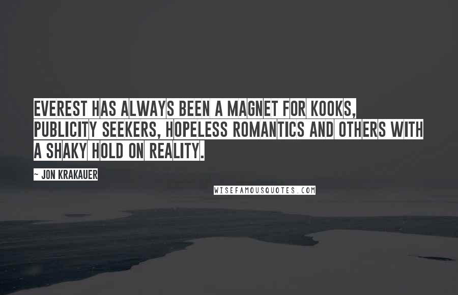 Jon Krakauer Quotes: Everest has always been a magnet for kooks, publicity seekers, hopeless romantics and others with a shaky hold on reality.