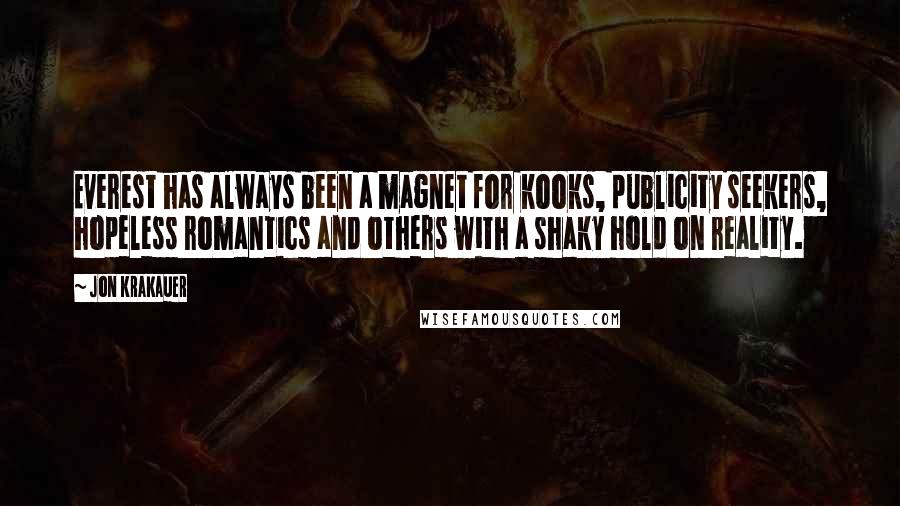 Jon Krakauer Quotes: Everest has always been a magnet for kooks, publicity seekers, hopeless romantics and others with a shaky hold on reality.