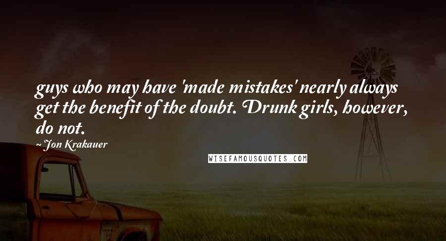 Jon Krakauer Quotes: guys who may have 'made mistakes' nearly always get the benefit of the doubt. Drunk girls, however, do not.